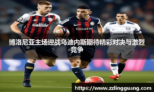 博洛尼亚主场迎战乌迪内斯期待精彩对决与激烈竞争